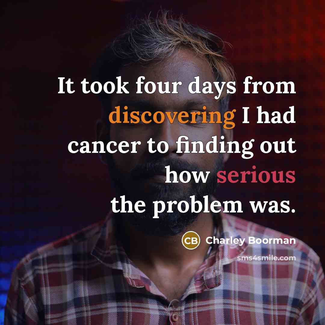 “It took four days from discovering I had cancer to finding out how serious the problem was.” quote by Charley Boorman