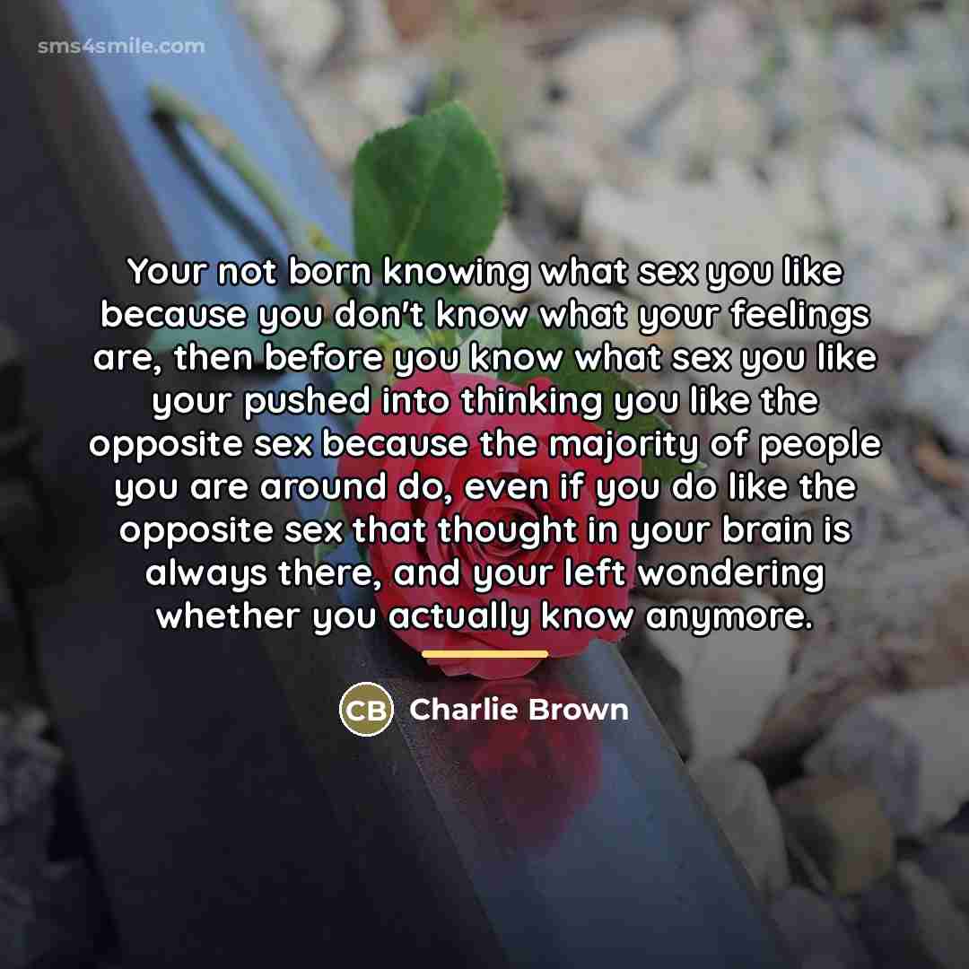 “Your not born knowing what sex you like because you…” quote by Charlie Brown