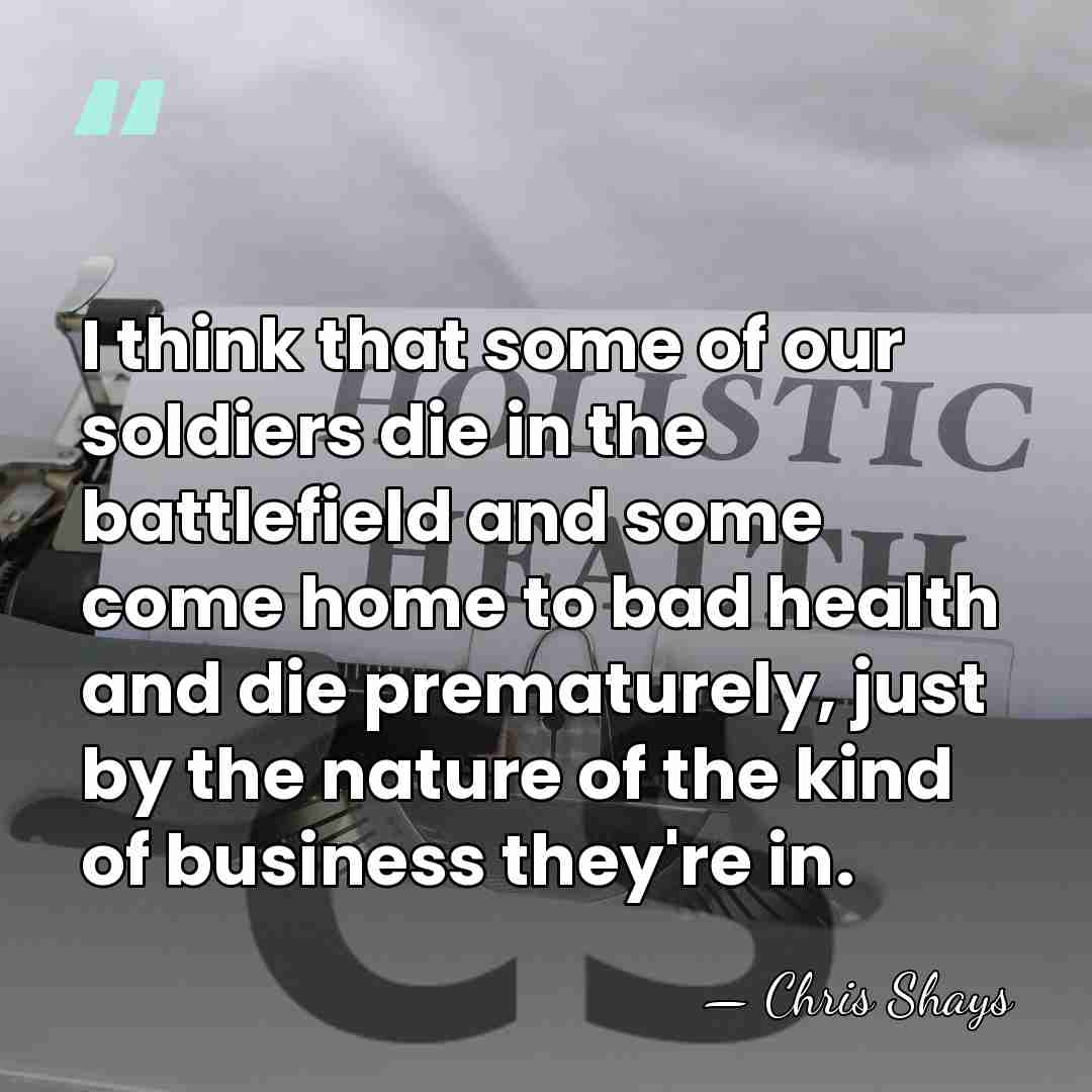 I think that some of our soldiers die in the battlefield and&hellip; - Chris Shays