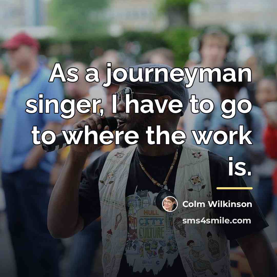 “As a journeyman singer, I have to go to where…” quote by Colm Wilkinson