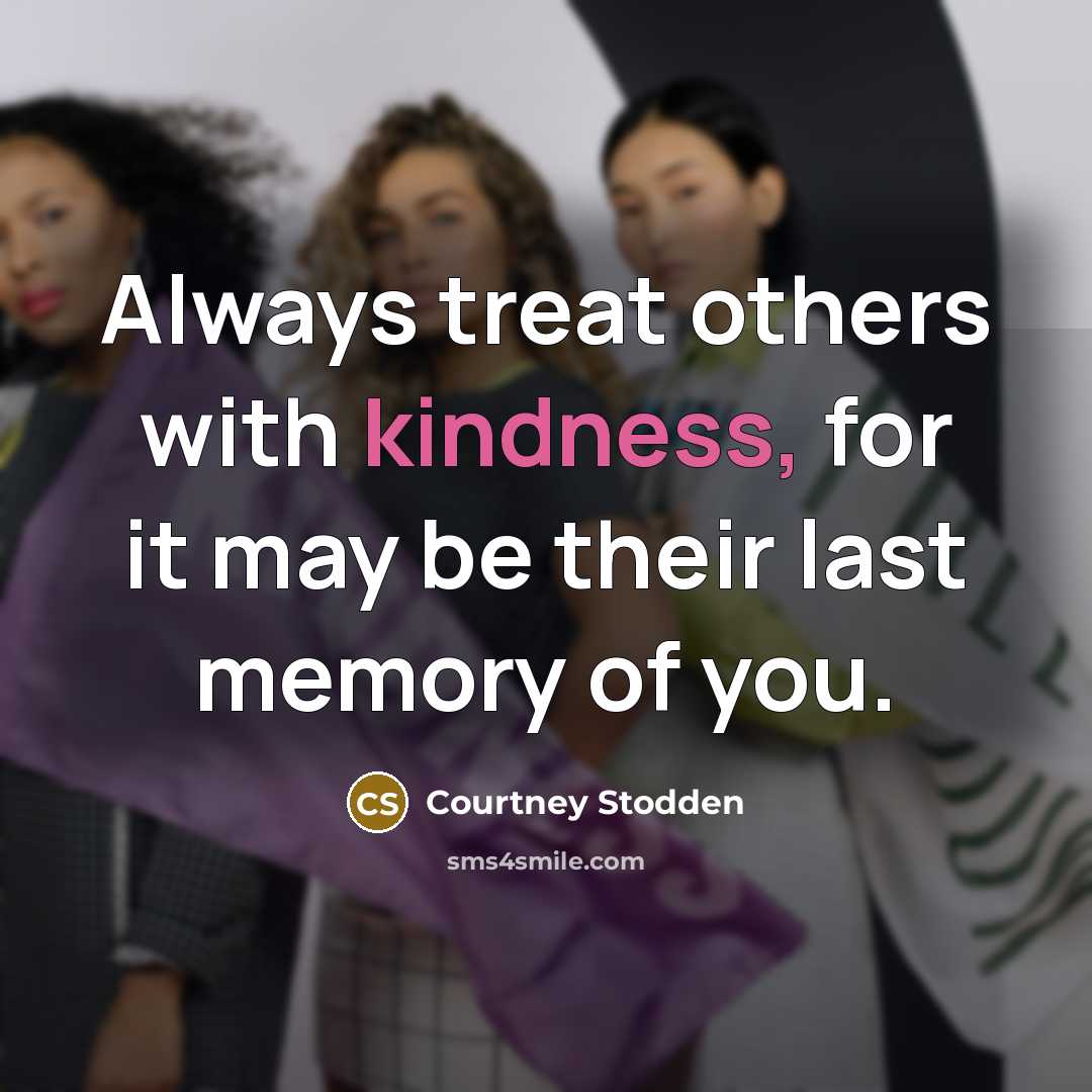 “Always treat others with kindness, for it may be their…” quote by Courtney Stodden
