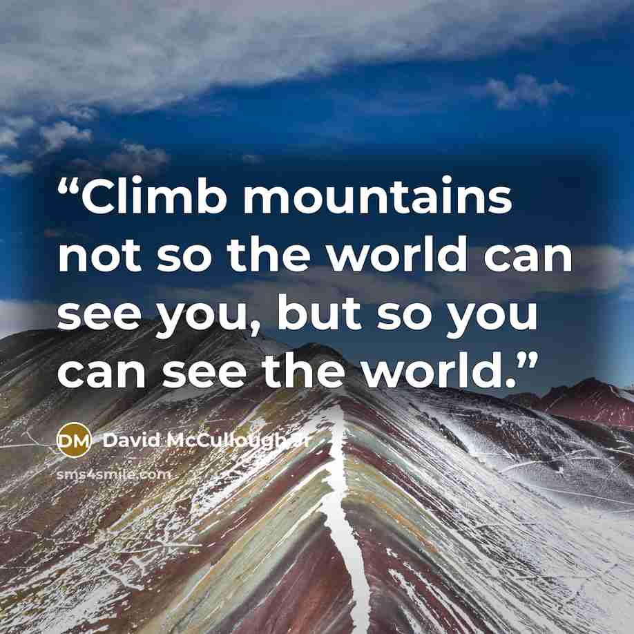 “Climb mountains not so the world can see you, but so you can see the world.” quote by David McCullough Jr