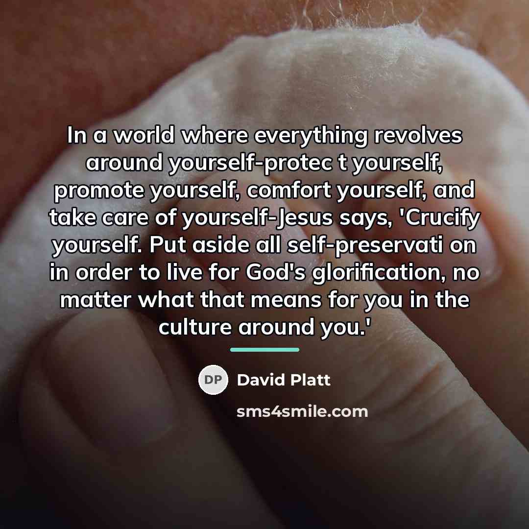 “In a world where everything revolves around yourself-protec t yourself,…” quote by David Platt