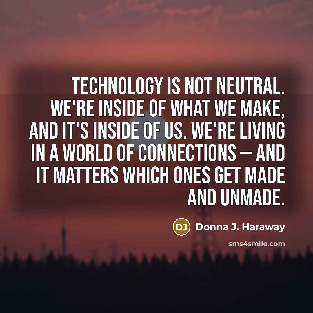“Technology is not neutral. We're inside of what we make,…” quote by Donna J. Haraway