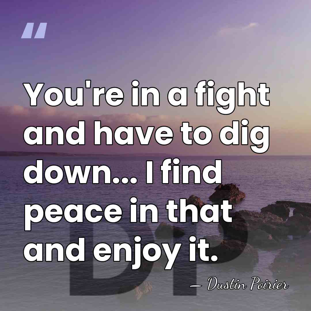 You're in a fight and have to dig down... I find peace&hellip; - Dustin Poirier
