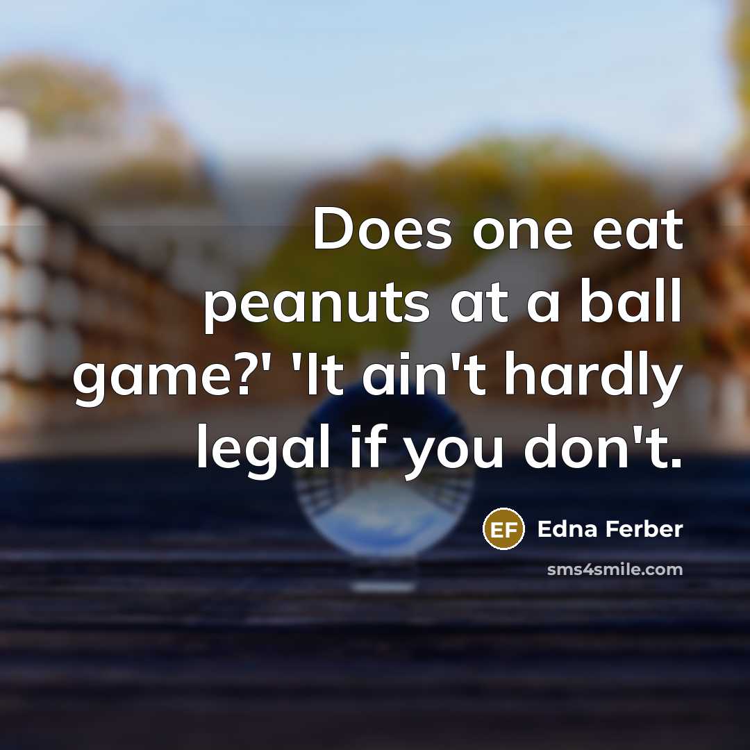 “Does one eat peanuts at a ball game?' 'It ain't…” quote by Edna Ferber