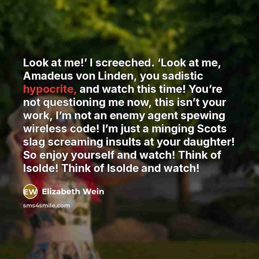 “Look at me!’ I screeched. ‘Look at me, Amadeus von…” quote by Elizabeth Wein