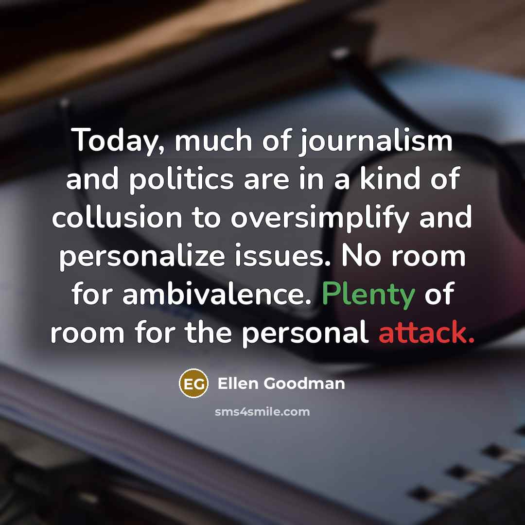 “Today, much of journalism and politics are in a kind…” quote by Ellen Goodman