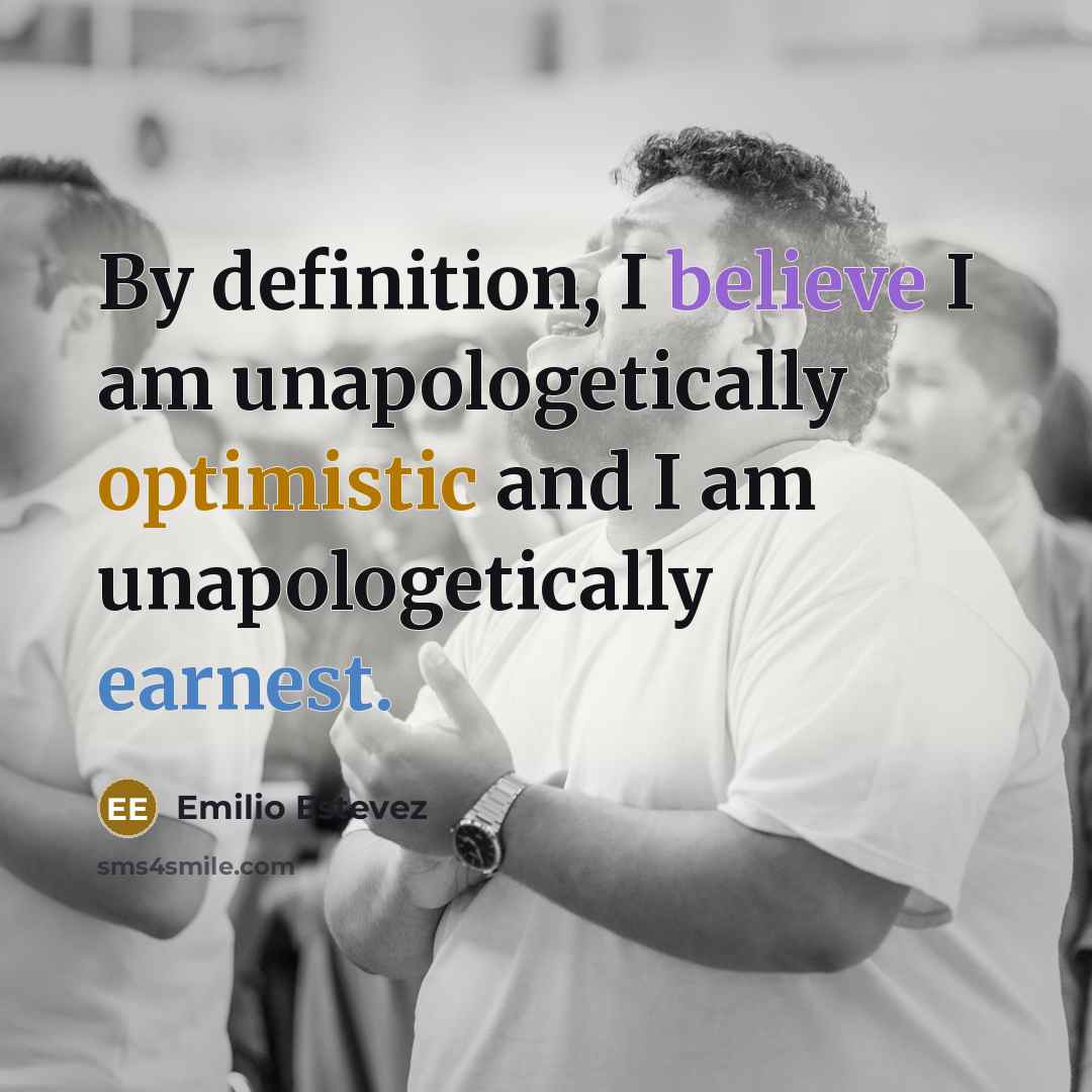 “By definition, I believe I am unapologetically optimistic and I…” quote by Emilio Estevez