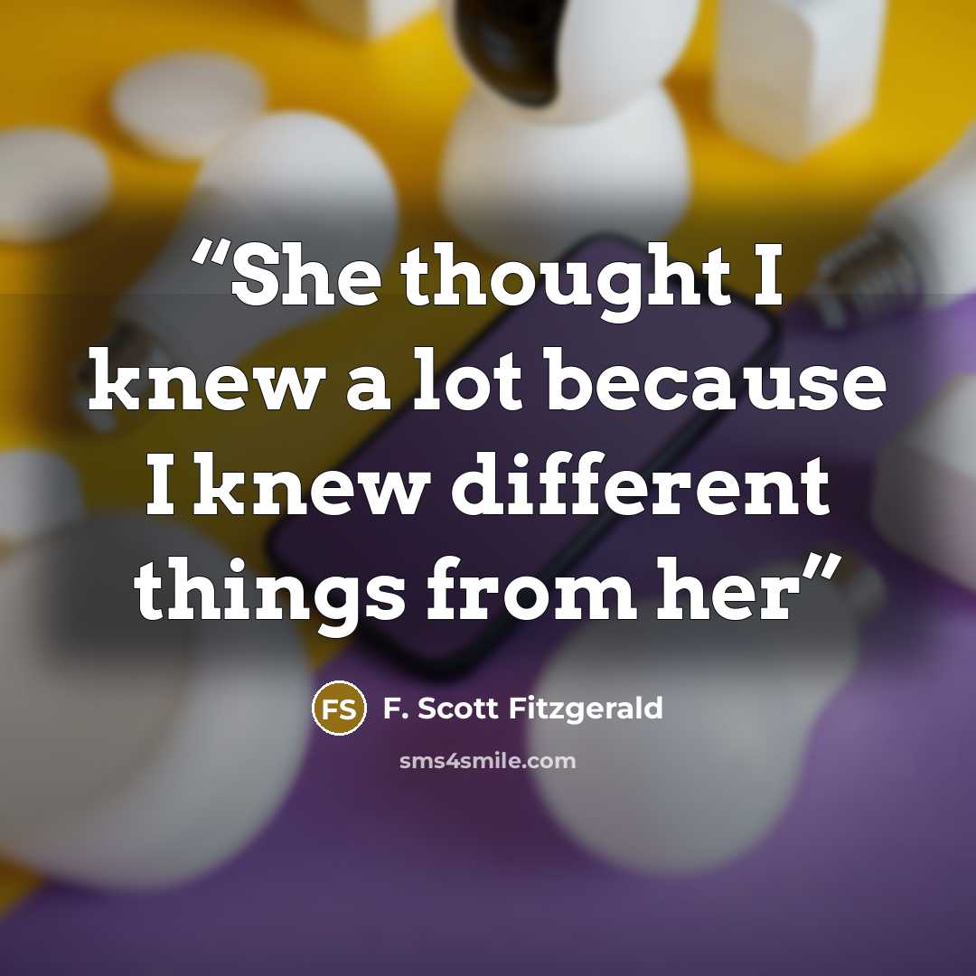 “She thought I knew a lot because I knew different things from her” quote by F. Scott Fitzgerald