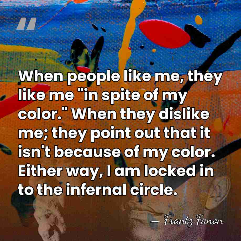 When people like me, they like me "in spite of my color."&hellip; - Frantz Fanon