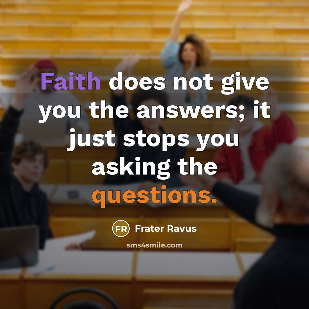 “Faith does not give you the answers; it just stops you asking the questions.” quote by Frater Ravus