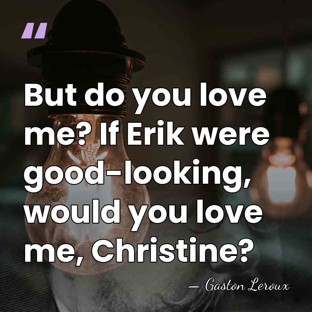 But do you love me? If Erik were good-looking, would you love&hellip; - Gaston Leroux