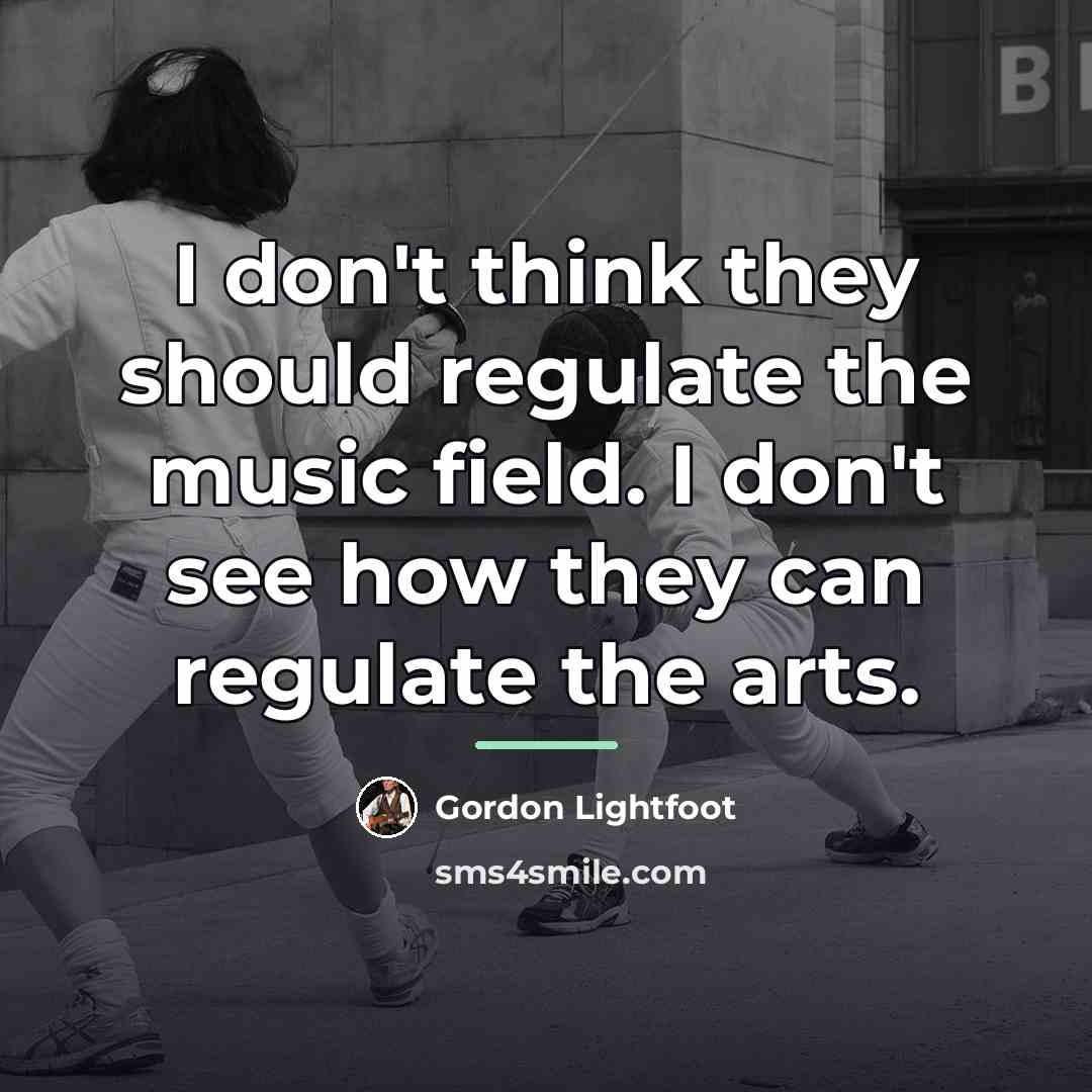 “I don't think they should regulate the music field. I…” quote by Gordon Lightfoot