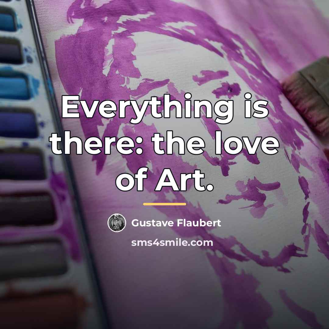 “Everything is there: the love of Art.…” quote by Gustave Flaubert