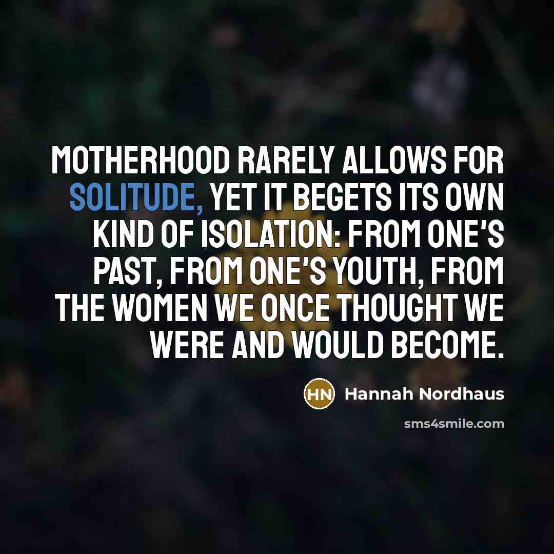 “Motherhood rarely allows for solitude, yet it begets its own…” quote by Hannah Nordhaus