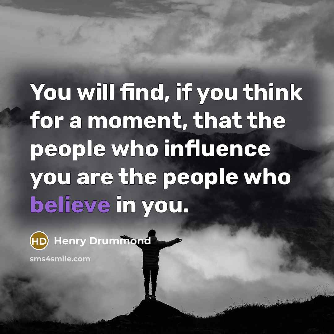 “You will find, if you think for a moment, that the people who influence you are the people who believe in you.” quote by Henry Drummond
