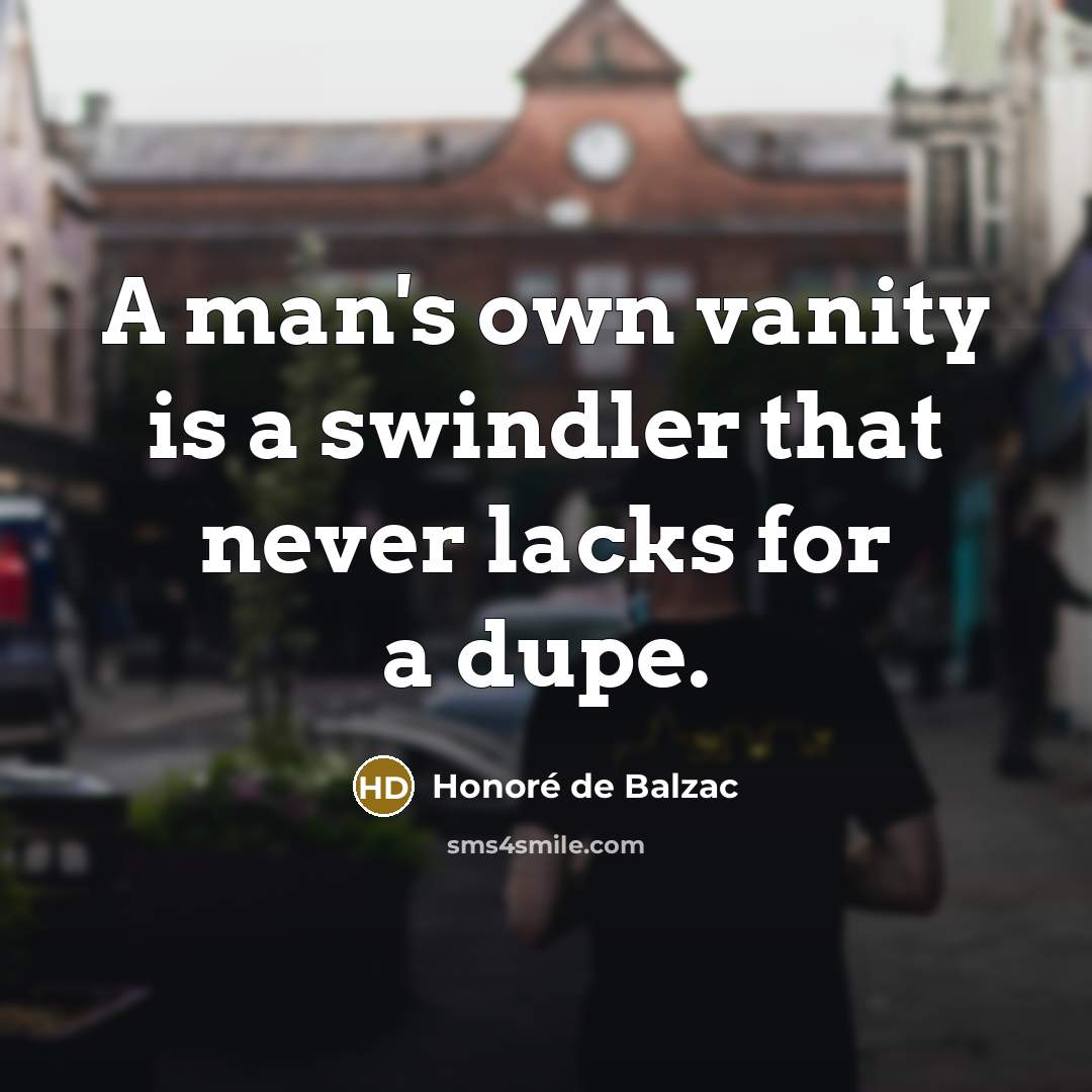“A man's own vanity is a swindler that never lacks for a dupe.” quote by Honore de Balzac