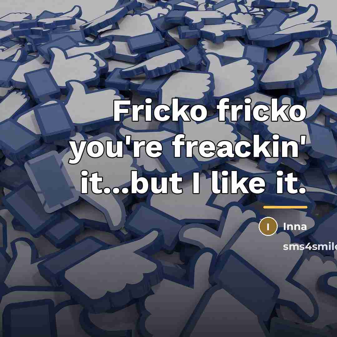 “Fricko fricko you're freackin' it...but I like it.…” quote by Inna