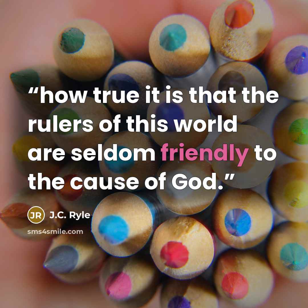“how true it is that the rulers of this world are seldom friendly to the cause of God.” quote by J.C. Ryle
