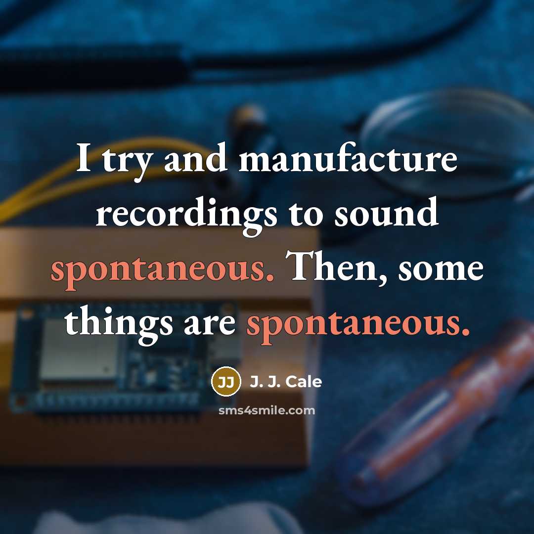 “I try and manufacture recordings to sound spontaneous. Then, some…” quote by J. J. Cale