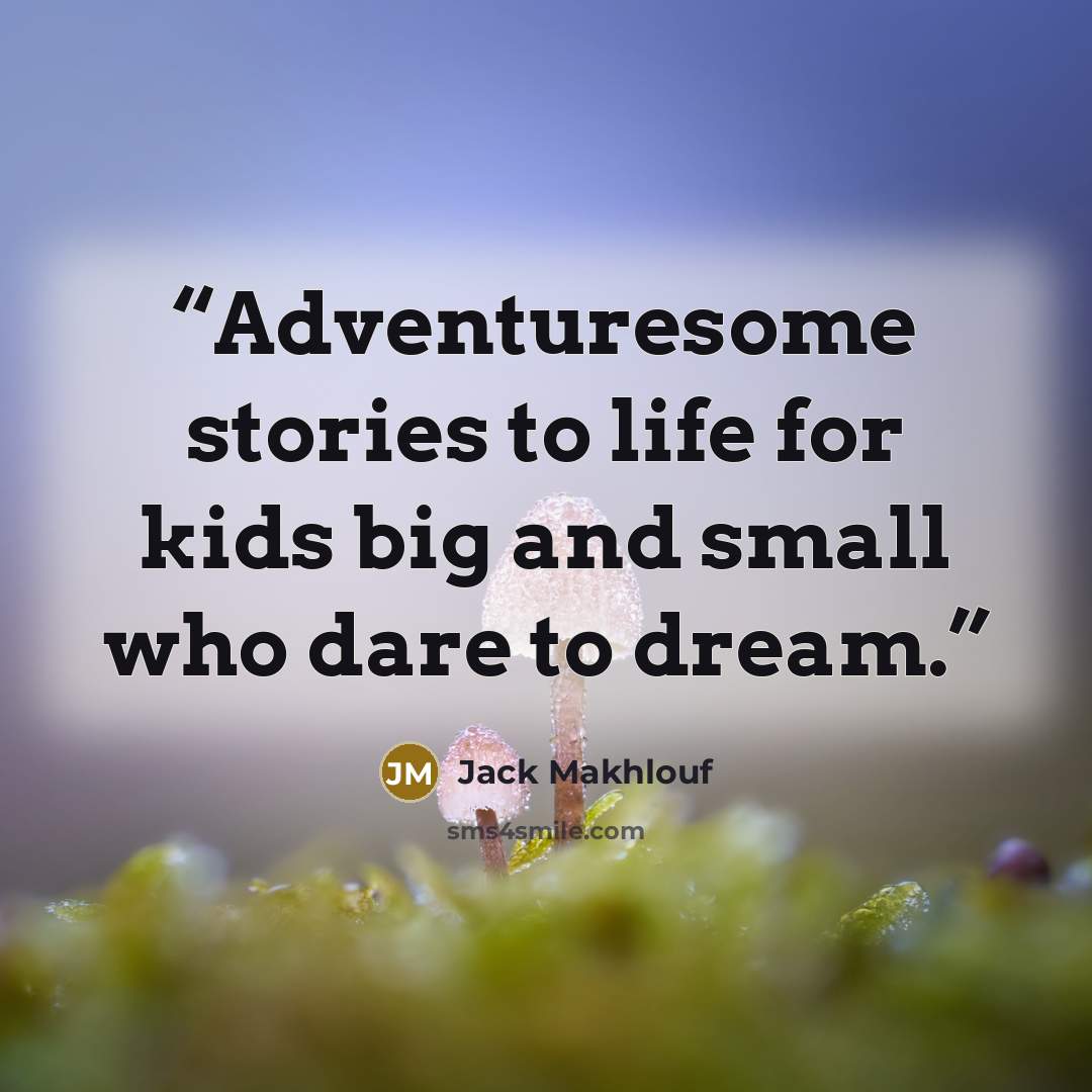 “Adventuresome stories to life for kids big and small who dare to dream.” quote by Jack Makhlouf