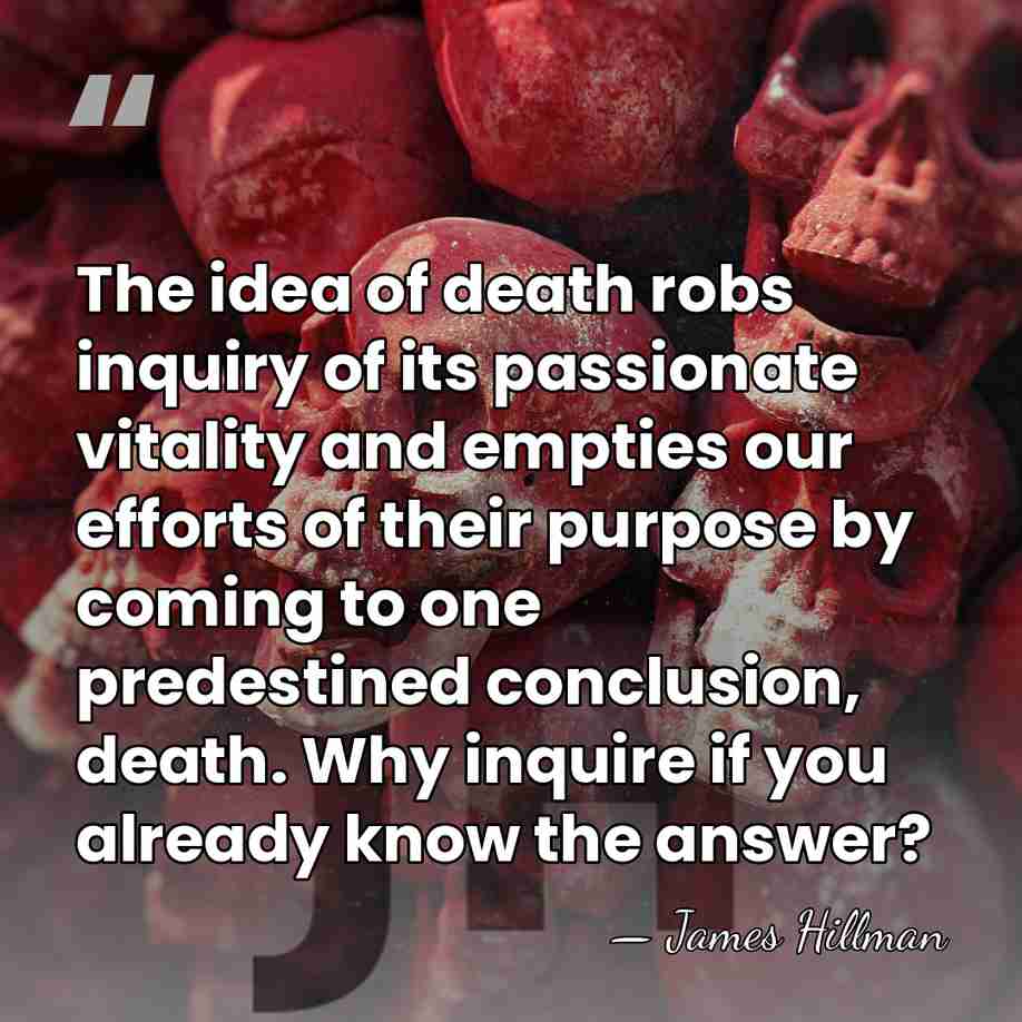 The idea of death robs inquiry of its passionate vitality and empties&hellip; - James Hillman