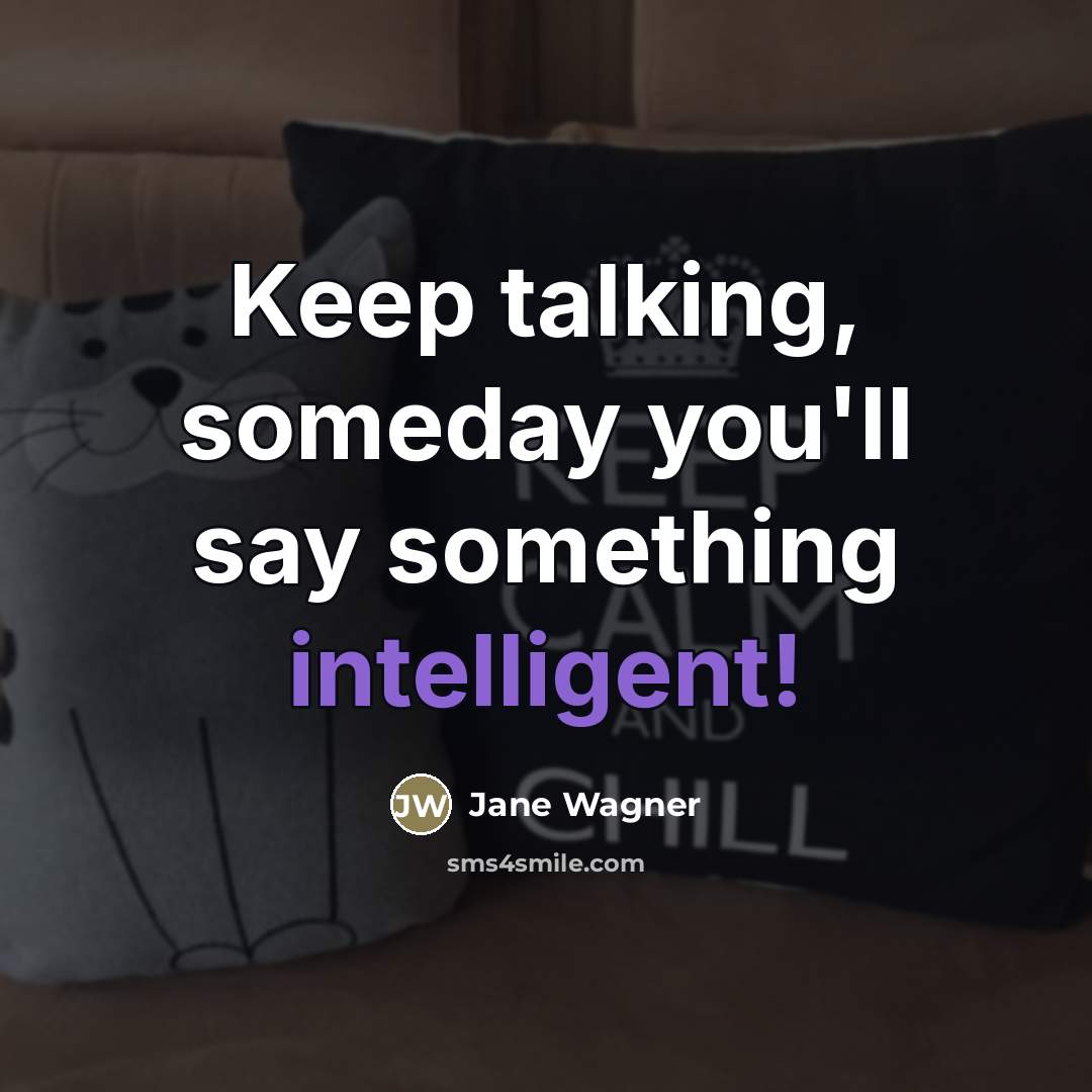 “Keep talking, someday you'll say something intelligent!…” quote by Jane Wagner