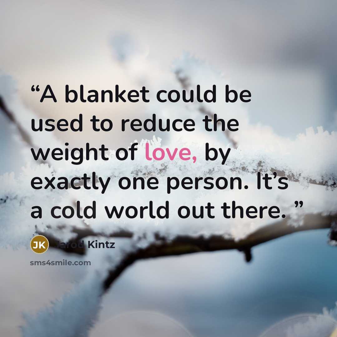 “A blanket could be used to reduce the weight of love, by exactly one person. It’s a cold world out there.” quote by Jarod Kintz