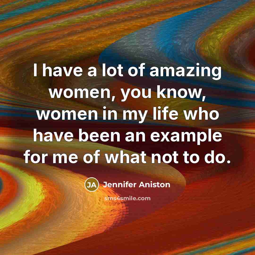 “I have a lot of amazing women, you know, women…” quote by Jennifer Aniston