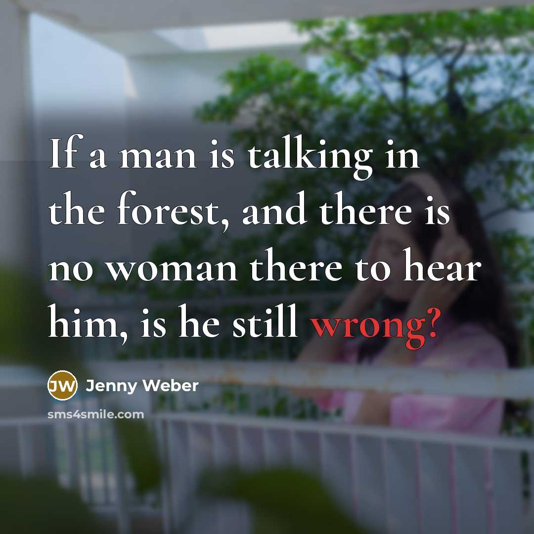 “If a man is talking in the forest, and there is no woman there to hear him, is he still wrong?” quote by Jenny Weber