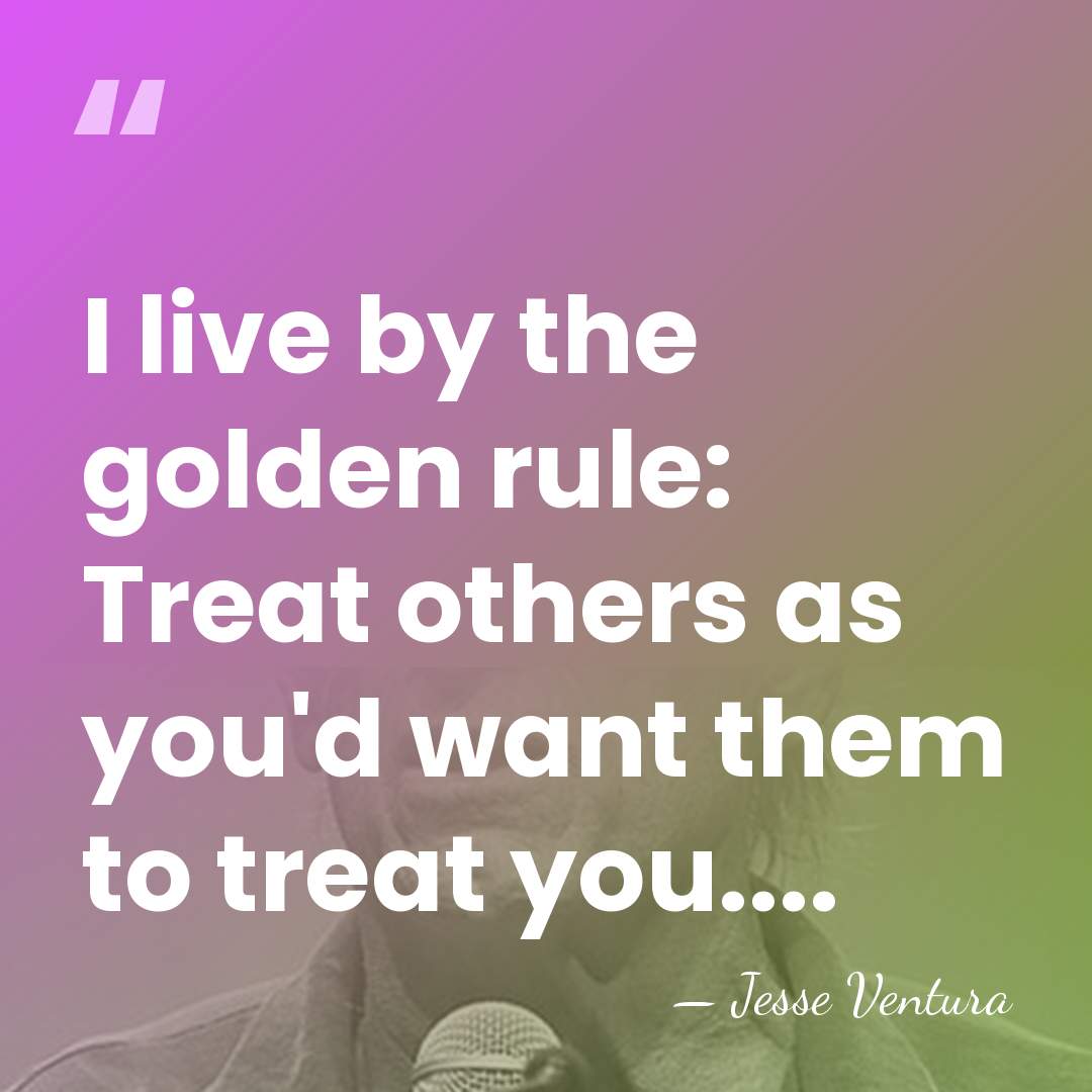 I live by the golden rule: Treat others as you'd want them&hellip; - Jesse Ventura