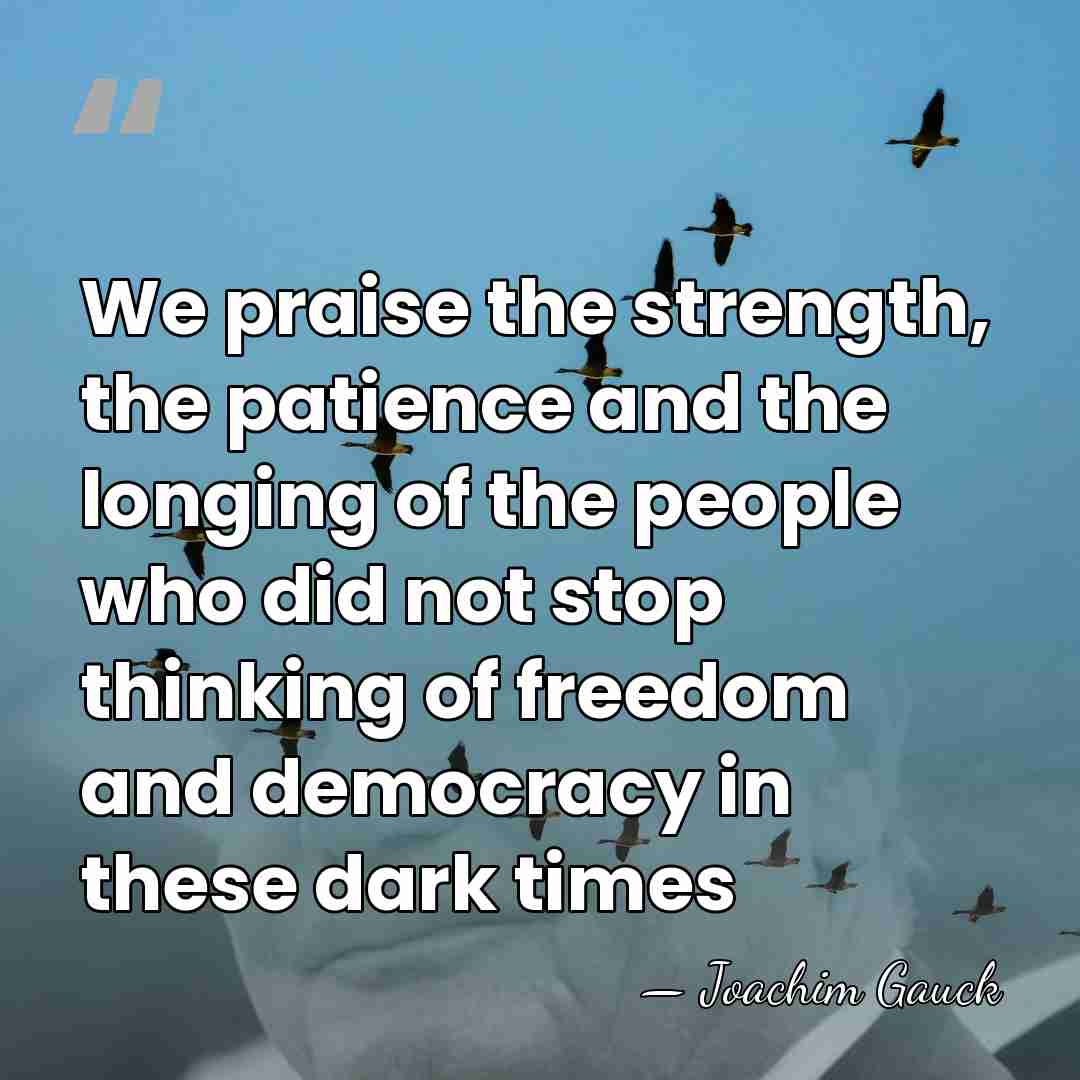 We praise the strength, the patience and the longing of the people&hellip; - Joachim Gauck