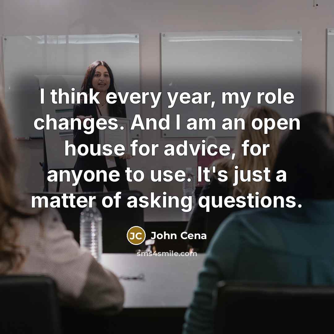 “I think every year, my role changes. And I am…” quote by John Cena