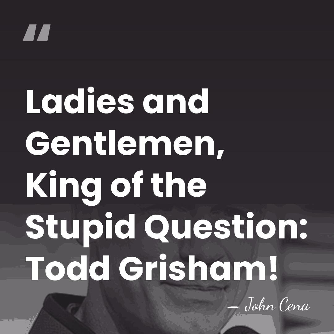 Ladies and Gentlemen, King of the Stupid Question: Todd Grisham! - John Cena