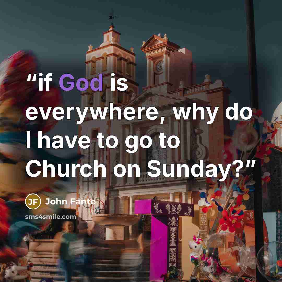 “if God is everywhere, why do I have to go to Church on Sunday?” quote by John Fante