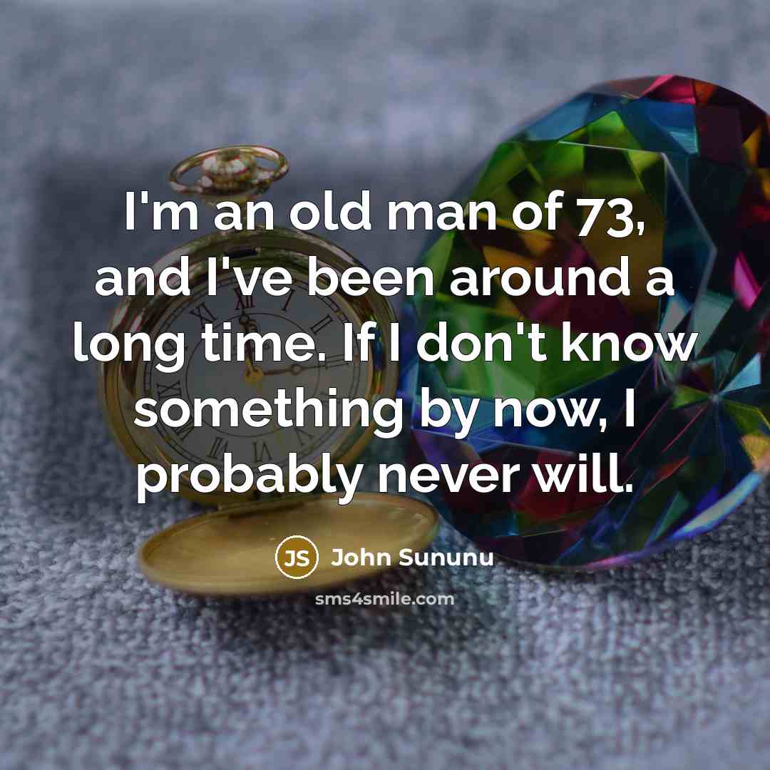 “I'm an old man of 73, and I've been around…” quote by John Sununu