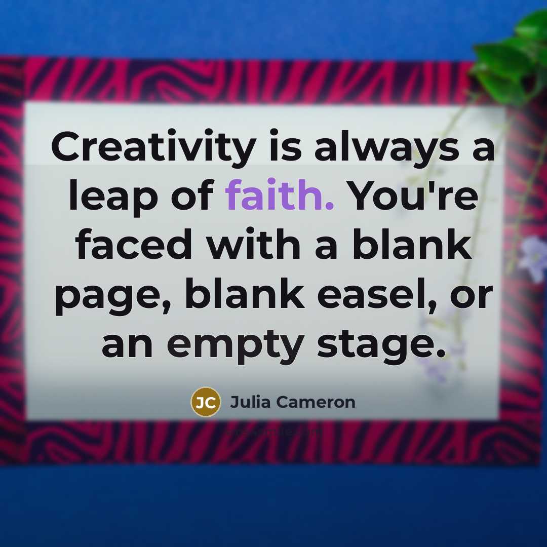 “Creativity is always a leap of faith. You're faced with…” quote by Julia Cameron