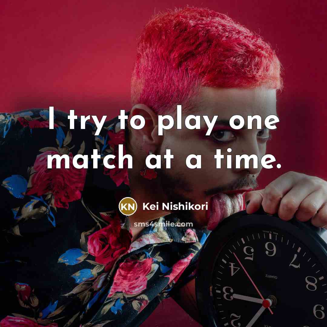 “I try to play one match at a time.…” quote by Kei Nishikori