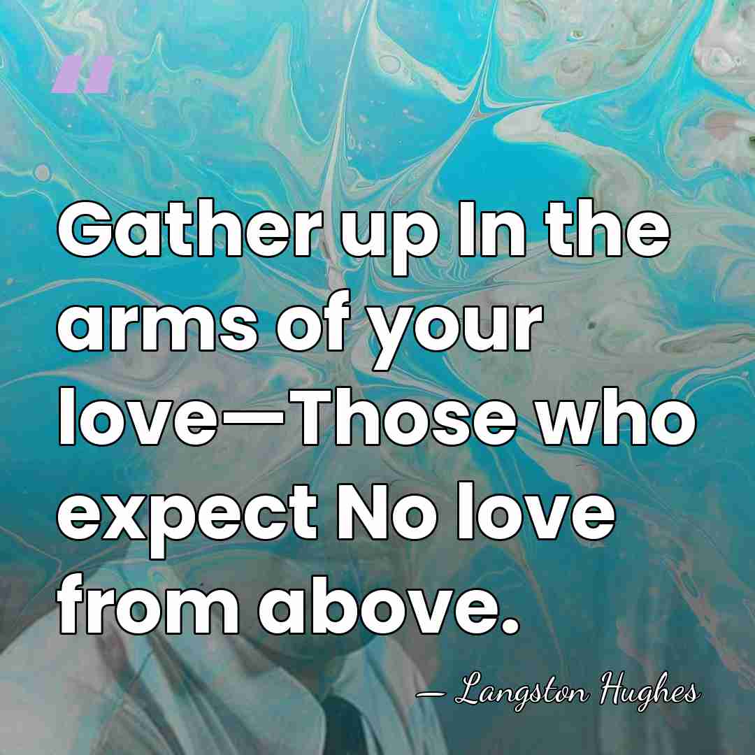 Gather up In the arms of your love—Those who expect No love&hellip; - Langston Hughes