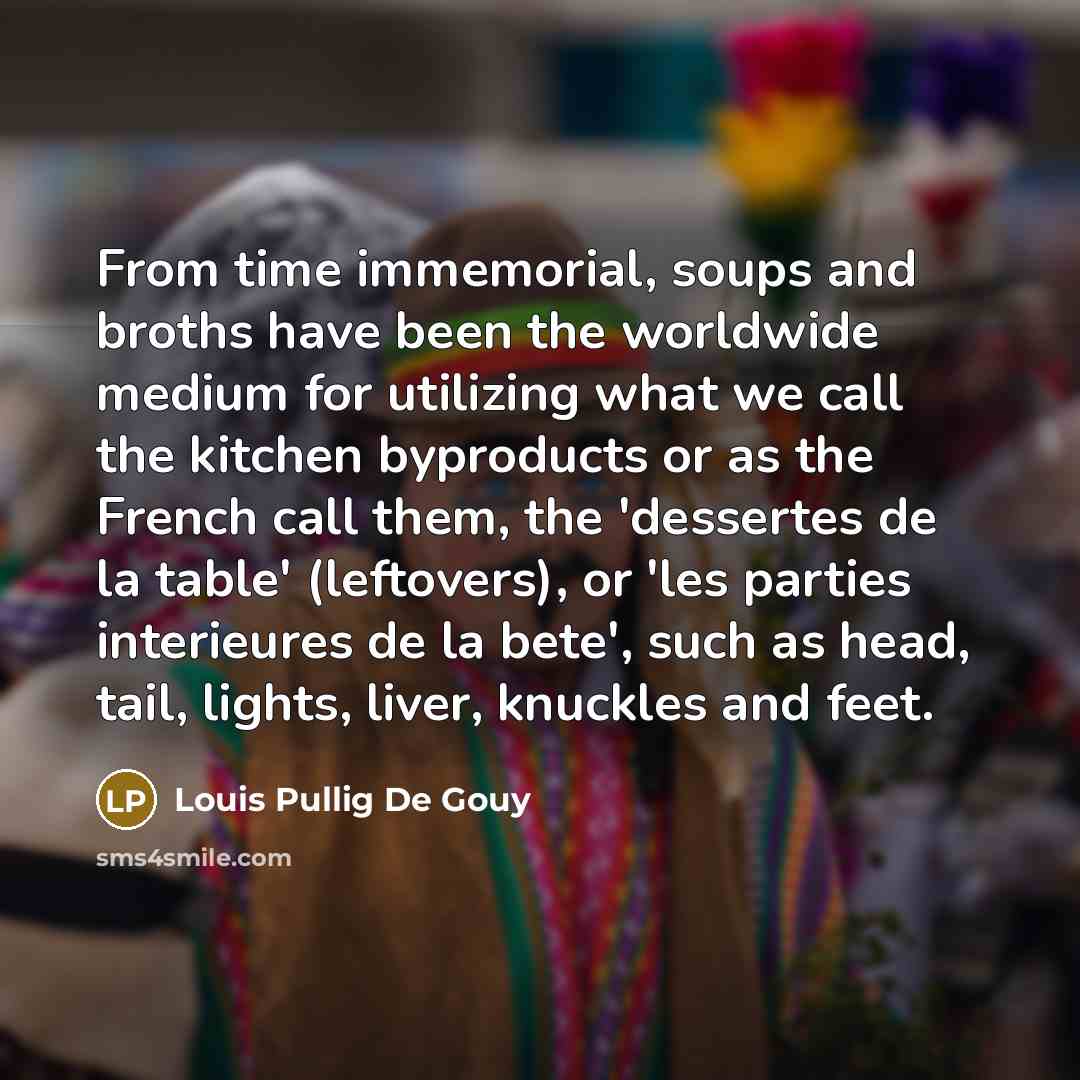 “From time immemorial, soups and broths have been the worldwide…” quote by Louis Pullig De Gouy
