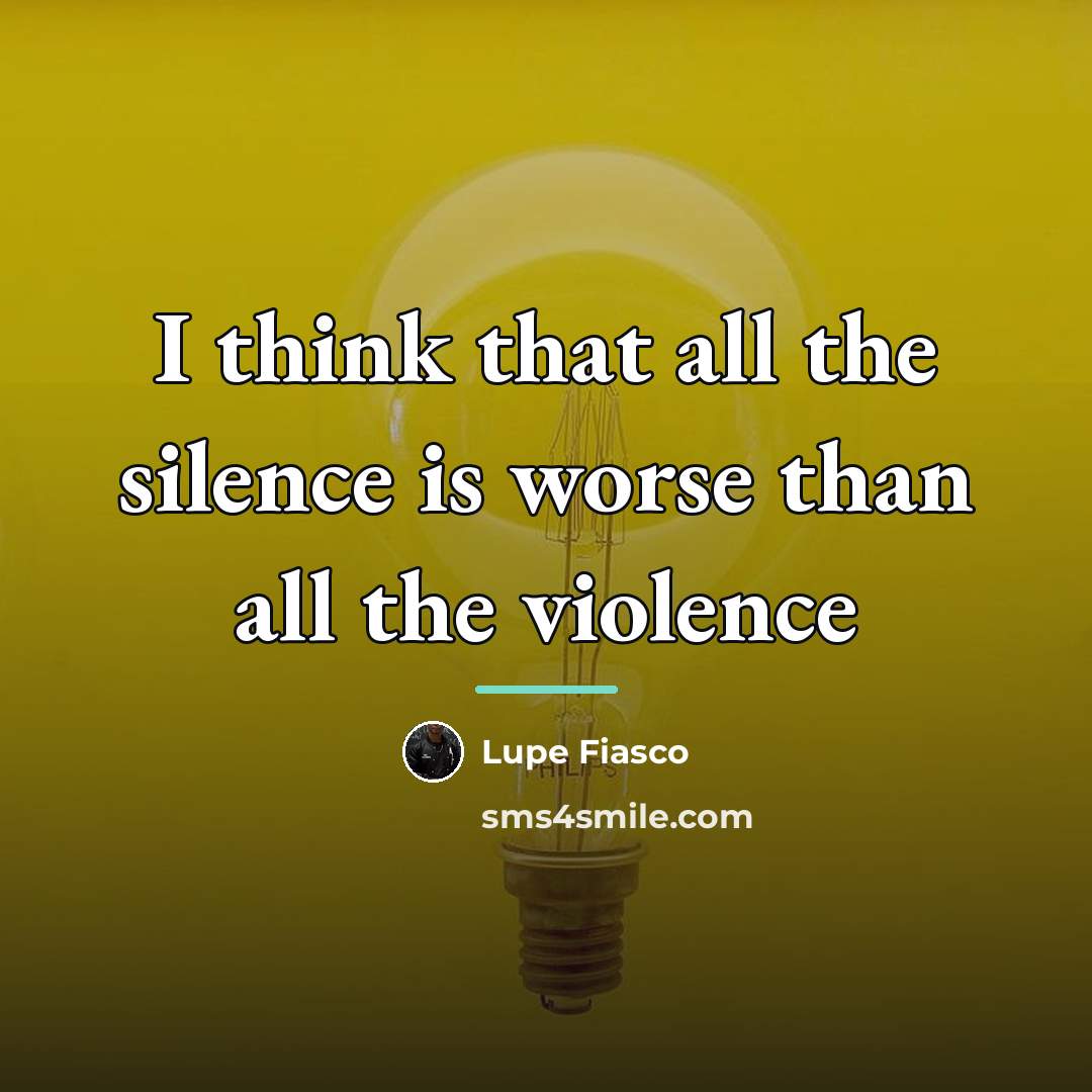 “I think that all the silence is worse than all…” quote by Lupe Fiasco