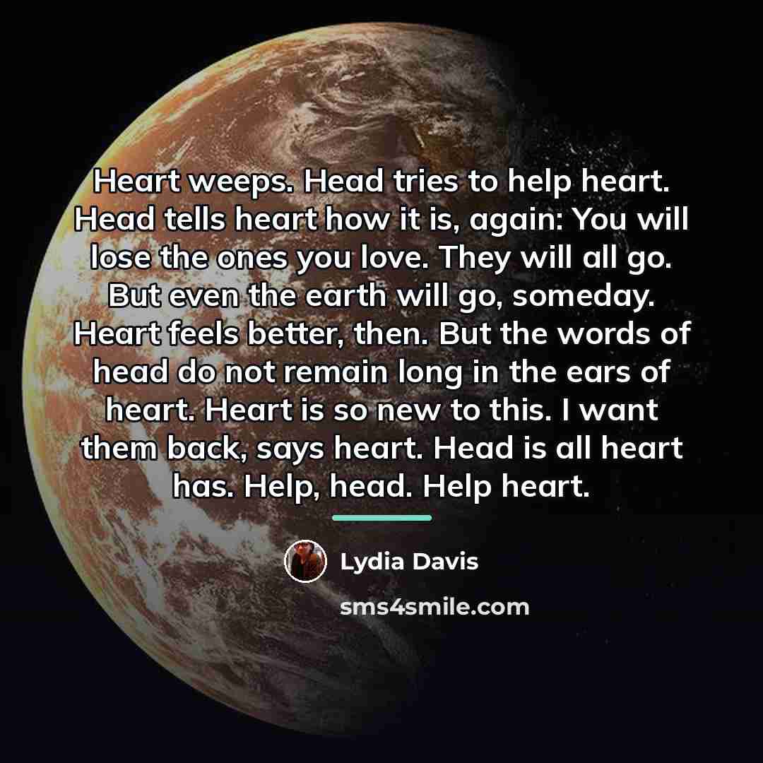 “Heart weeps. Head tries to help heart. Head tells heart…” quote by Lydia Davis