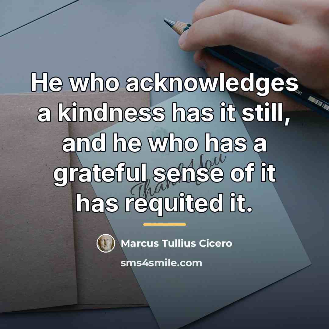 “He who acknowledges a kindness has it still, and he…” quote by Marcus Tullius Cicero