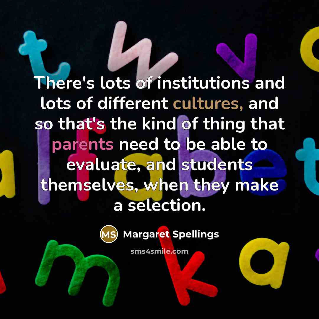 “There's lots of institutions and lots of different cultures, and…” quote by Margaret Spellings
