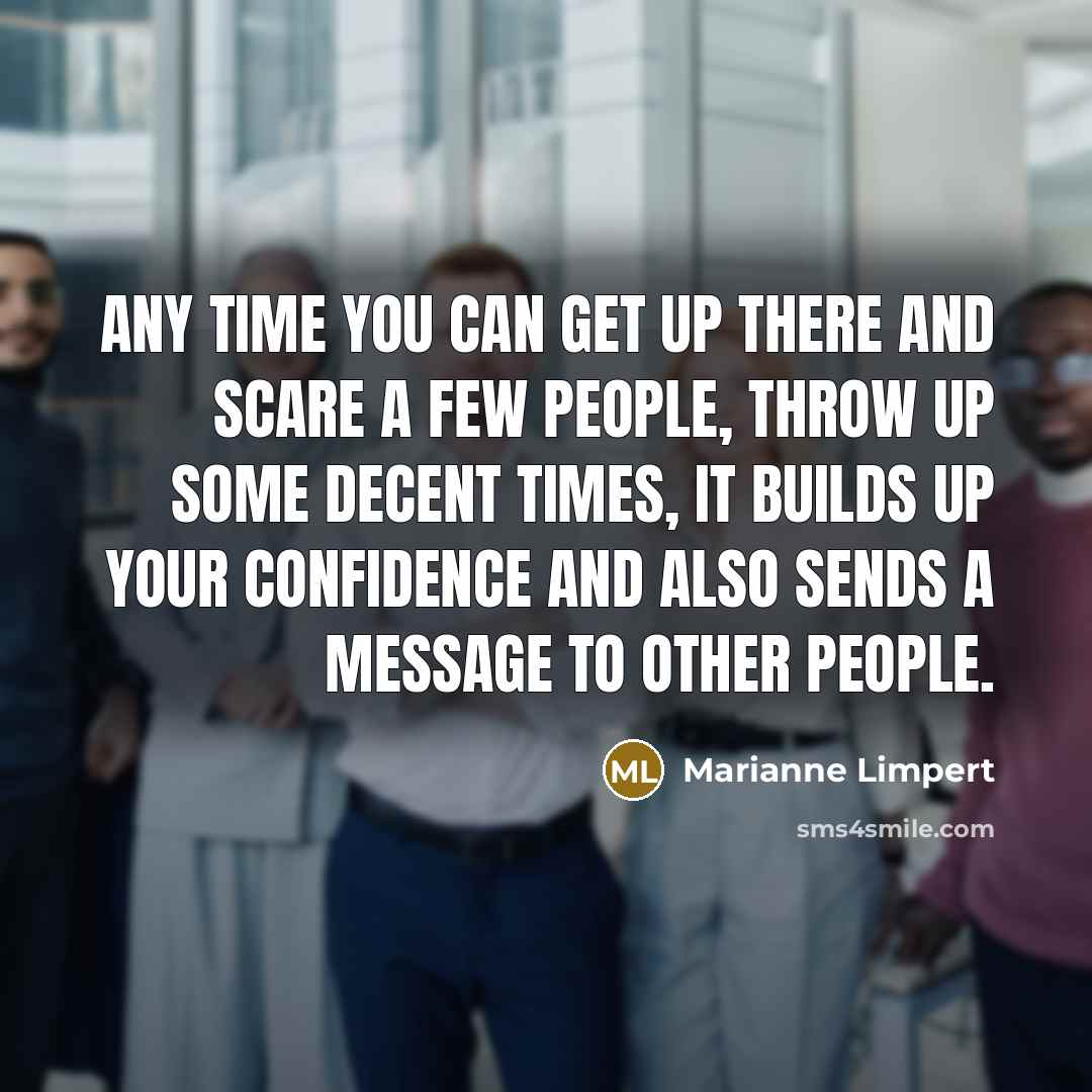 “Any time you can get up there and scare a few people, throw up some decent times, it builds up your confidence and also sends a message to other people.” quote by Marianne Limpert