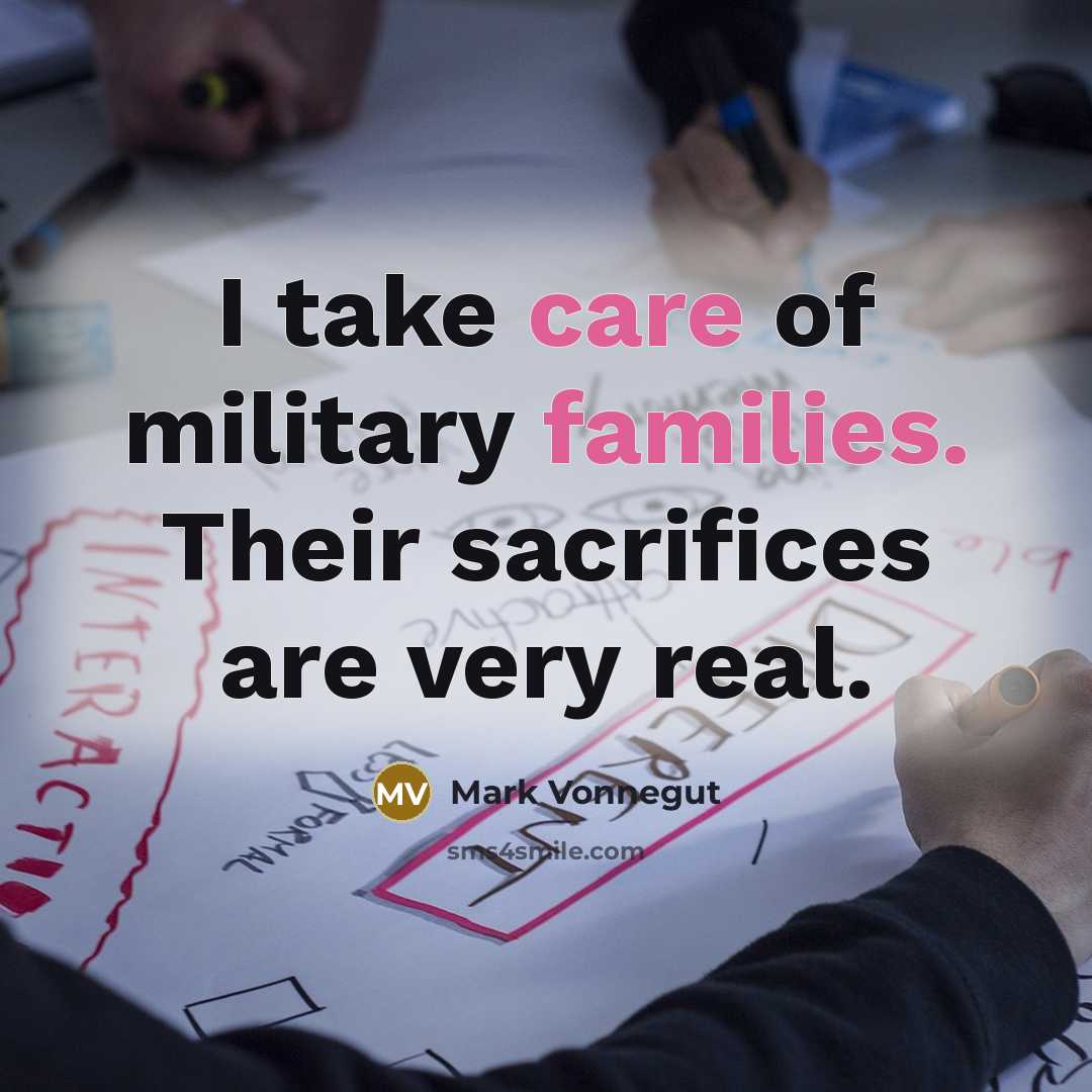 “I take care of military families. Their sacrifices are very real.” quote by Mark Vonnegut