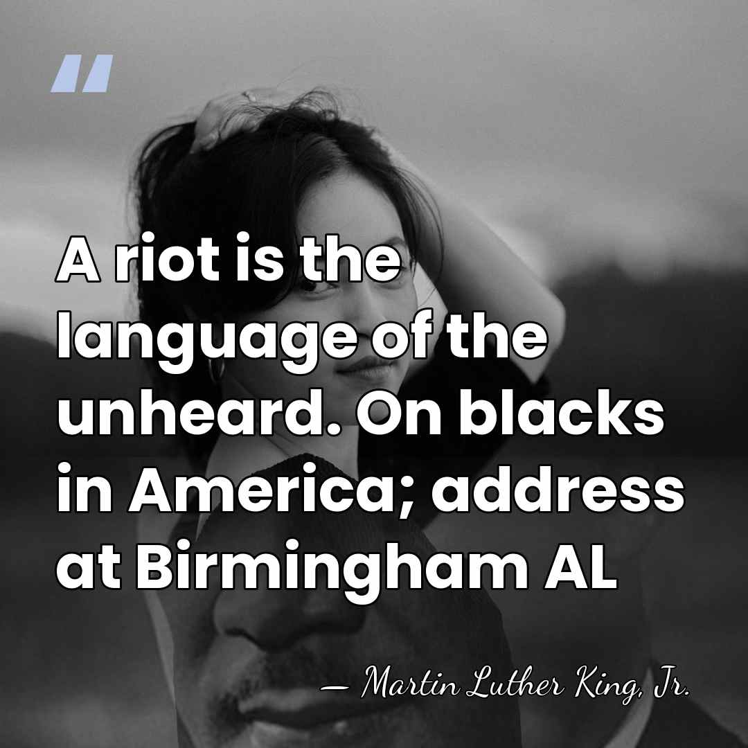 A riot is the language of the unheard. On blacks in America;&hellip; - Martin Luther King, Jr.