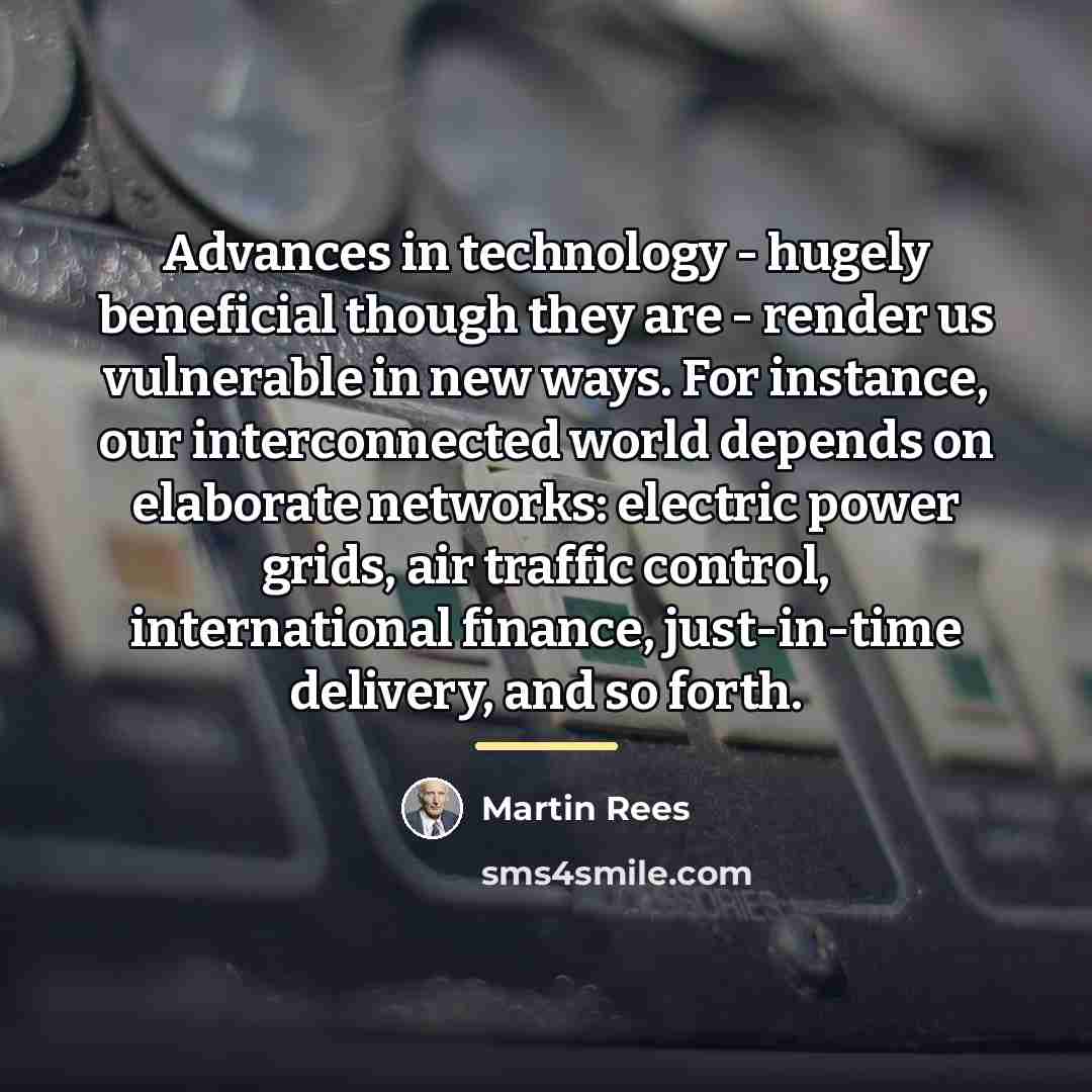 “Advances in technology - hugely beneficial though they are -…” quote by Martin Rees