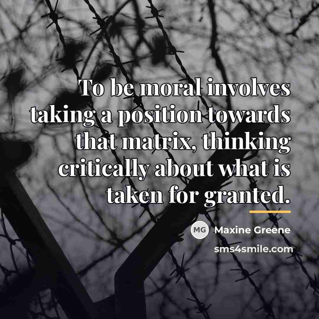 “To be moral involves taking a position towards that matrix,…” quote by Maxine Greene